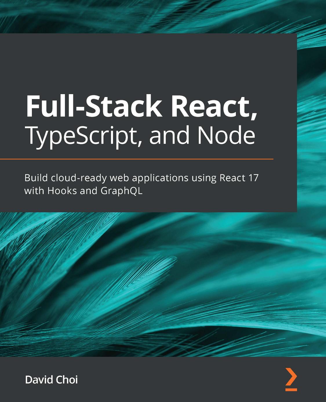 Full-Stack React, TypeScript and Node: Build cloud-ready web applications using React 17 with Hooks and GraphQL