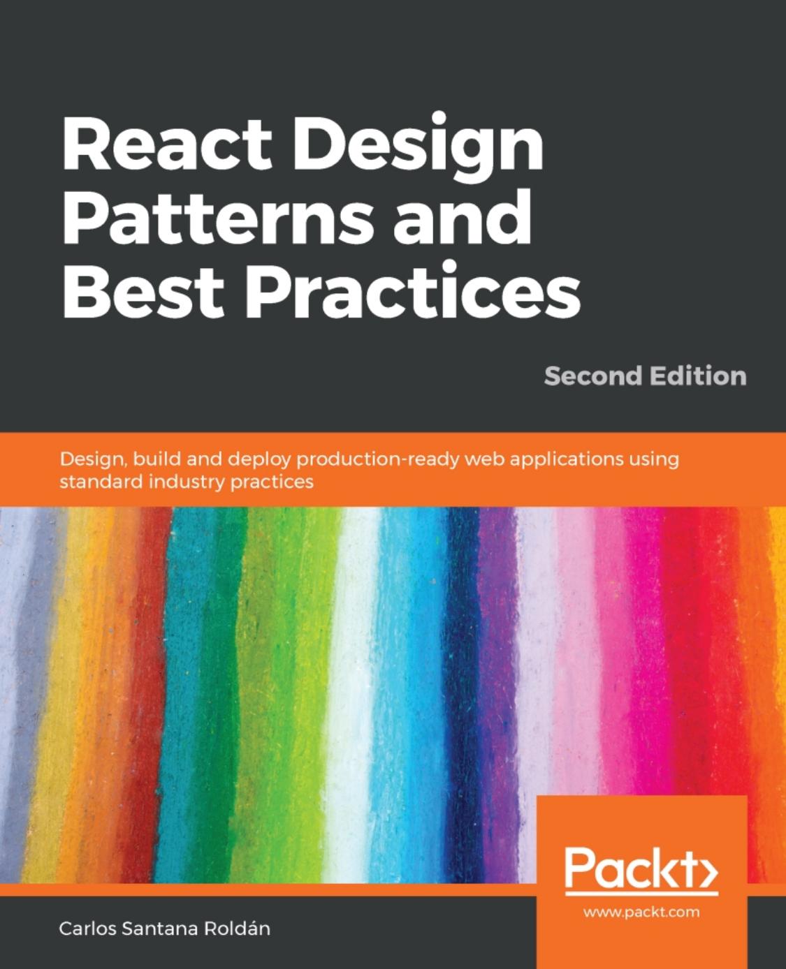 React Design Patterns and Best Practices: Design, build and deploy production-ready web applications using standard industry practices