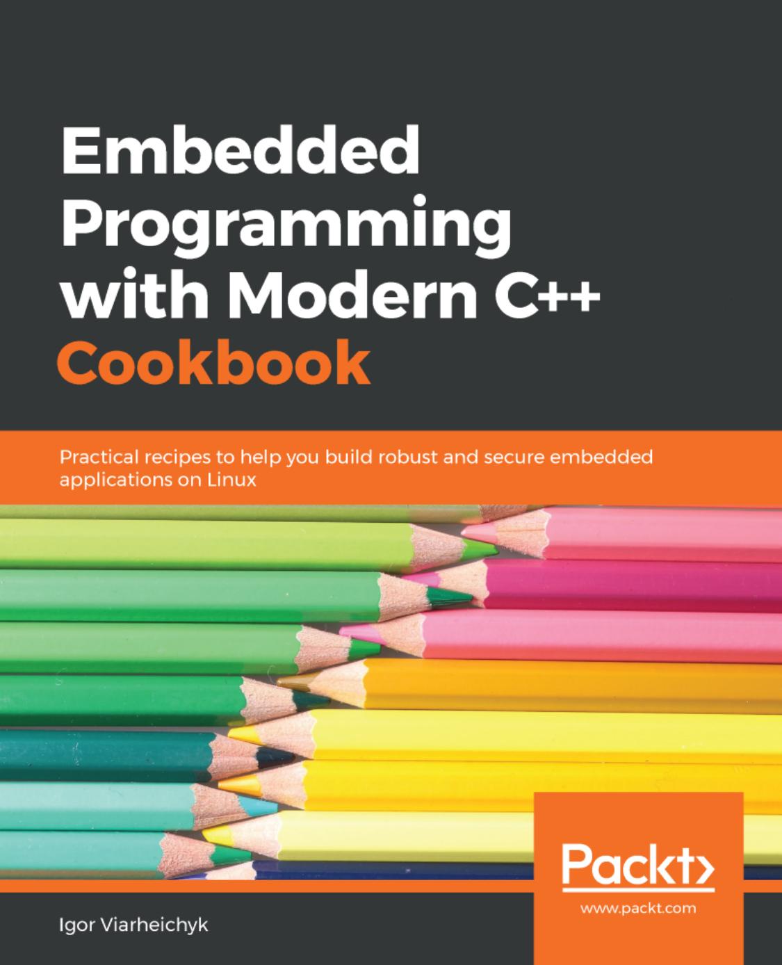 Embedded Programming With Modern C++ Cookbook: Practical Recipes to Help You Build Robust and Secure Embedded Applications on Linux