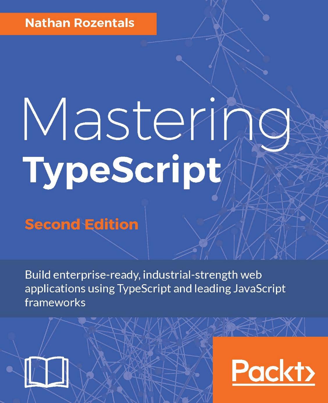 Mastering TypeScript: Mastering TypeScript: Build enterprise-ready, industrial-strength web applications using TypeScript and leading JavaScript frameworks