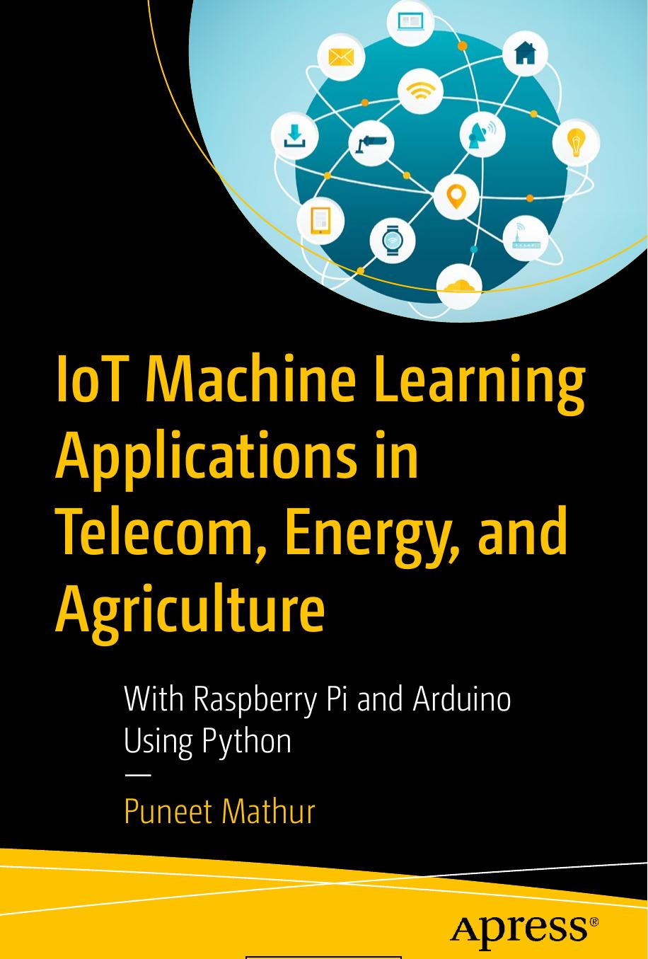 IoT Machine Learning Applications in Telecom, Energy and Agriculture: With Raspberry Pi and Arduino Using Python