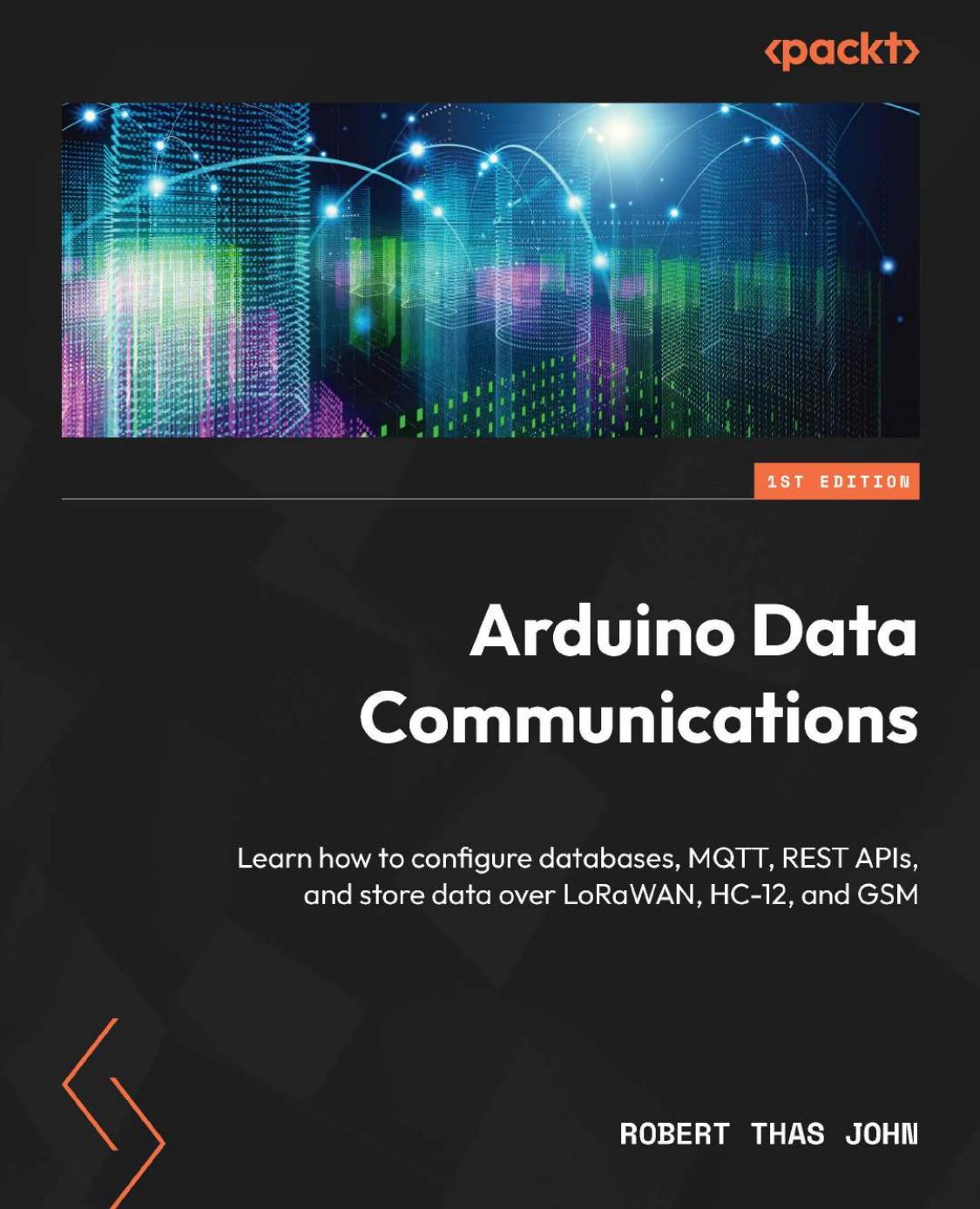 Arduino Data Communications: Learn How to Configure Databases, MQTT, REST APIs, and Store Data Over LoRaWAN, HC-12 and GSM