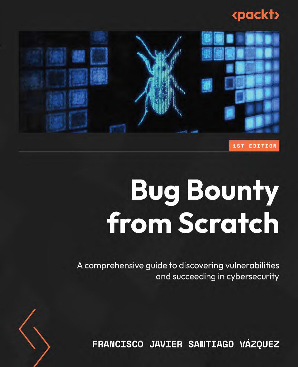 Bug Bounty From Scratch: A Comprehensive Guide to Discovering Vulnerabilities and Succeeding in Cybersecurity