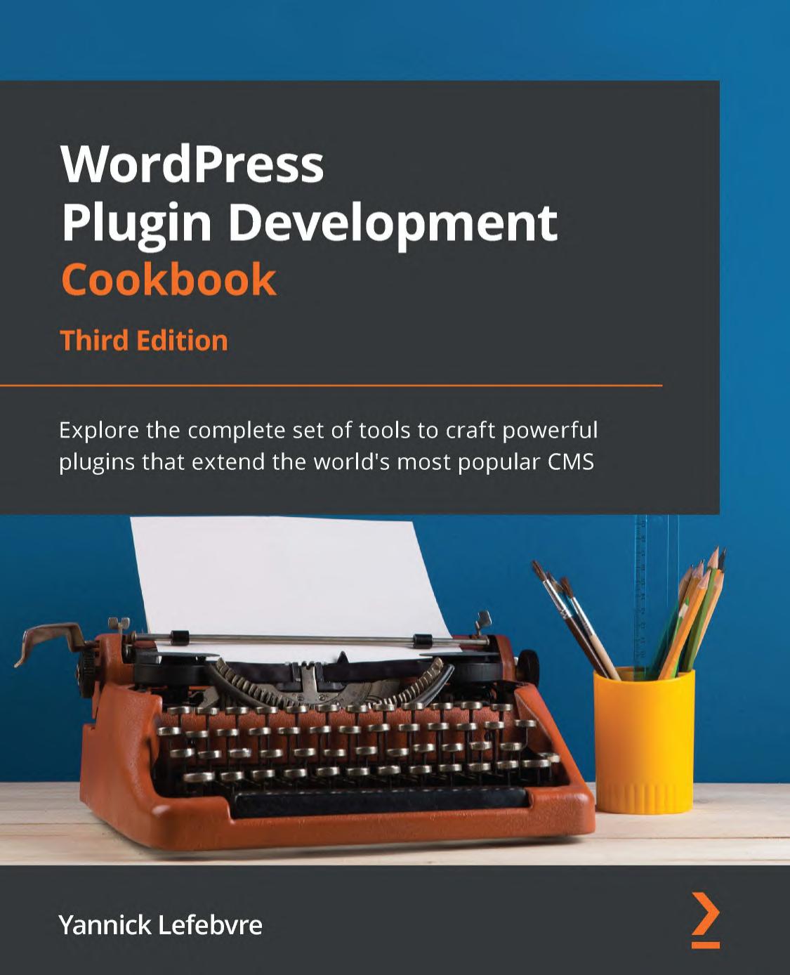 WordPress Plugin Development Cookbook: Explore the complete set of tools to craft powerful plugins that extend the world’s most popular CMS: 3rd Edition